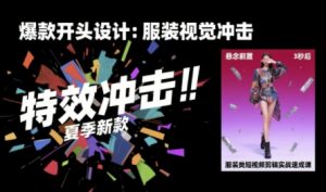 服装类短视频剪辑实战速成课，30天掌握算法适配剪辑术，完播率提升25%-大齐资源站