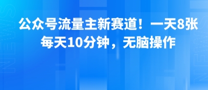 公众号流量主新赛道！一天8张，每天10分钟，无脑操作-大齐资源站