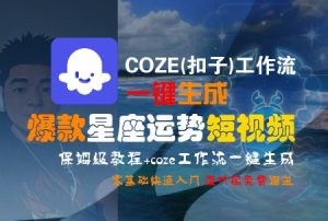COZE(扣子)工作流一键生成爆款星座运势短视频，保姆级教程，零基础快速入门-大齐资源站
