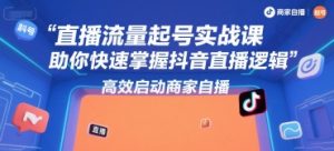 直播流量起号实战课,助你快速掌握抖音直播逻辑,高效启动商家自播-大齐资源站