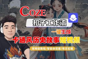 COZE扣子工作流一键生成卡通风历史故事短视频，保姆级教程-智能体搭建-项目实操-大齐资源站