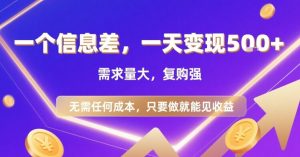 一个信息差，一天变现5张+，需求量大，复购强，无需任何成本，只要做就能见收益【揭秘】-大齐资源站