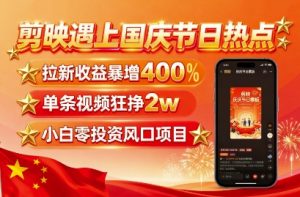 剪映遇上国庆热点,拉新收益暴增400%,单条视频狂挣2W+,无需剪辑基础,几分钟一条作品-大齐资源站