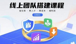 线上团队搭建课程,省社保,聚人才,降成本,增利润,团队管理必看-大齐资源站