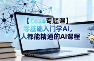 【Coze专题课】零基础入门学AI，人人都能精通的AI课程-大齐资源站