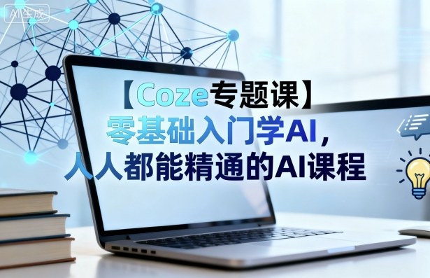 【Coze专题课】零基础入门学AI，人人都能精通的AI课程-大齐资源站
