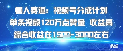 懒人赛道：视频号分成计划单条视频120W点赞量 收益高综合收益在1.5K左右-大齐资源站
