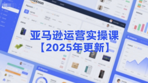 亚马逊运营实操课【2025年更新】主要内容包括亚马逊选品策略解析，选品重点方法、新品口诀必学等-大齐资源站