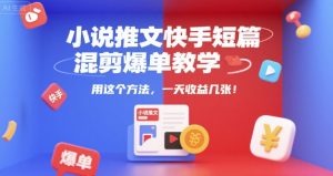 小说推文快手短篇混剪爆单教学，用这个方法，一天收益几张-大齐资源站