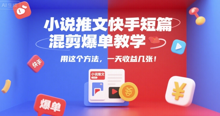 小说推文快手短篇混剪爆单教学，用这个方法，一天收益几张-大齐资源站