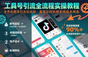 工具号引流全流程保姆级实操教程,全平台精准引流创业粉,最前沿的私域变现技术赋能-大齐资源站