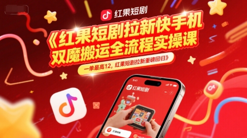 红果短剧拉新快手手机双魔法搬运全流程实操课，一单最高12，红果短剧拉新重磅回归-大齐资源站