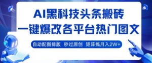 AI黑科技头条搬砖，一键爆改各平台热门图文 自动配图排版，秒过原创，矩阵搞月入2W+【揭秘】-大齐资源站