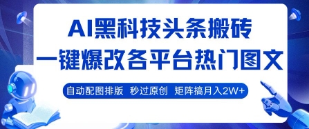 AI黑科技头条搬砖，一键爆改各平台热门图文 自动配图排版，秒过原创，矩阵搞月入2W+【揭秘】-大齐资源站