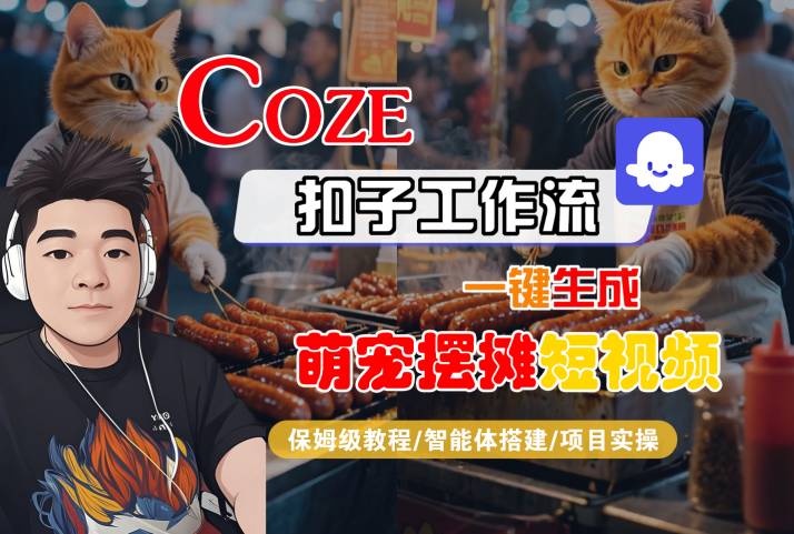 COZE扣子工作流一键生成萌宠摆摊短视频，保姆级教程-智能体搭建-项目实操-大齐资源站