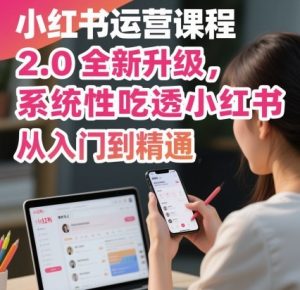 小红书运营课程2.0全新升级,从入门到精通,系统性吃透小红书-大齐资源站