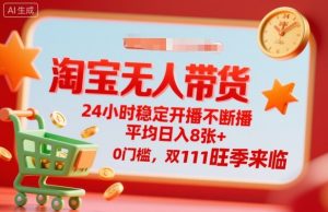 淘宝无人带货，24小时稳定开播不断播，平均日入8张+，0门槛，双11旺季来临【揭秘】-大齐资源站