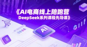 AI电商线上陪跑营，DeepSeek系列课程先导课-大齐资源站