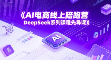 AI电商线上陪跑营，DeepSeek系列课程先导课-大齐资源站