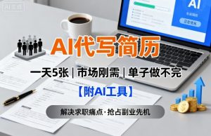 AI代写简历，一天5张，今年找工作难，市场刚需，单子做不完【附AI工具】-大齐资源站