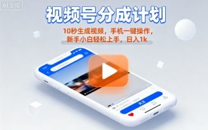 视频号分成计划懒人玩法,10秒生成视频,手机一键操作,新手小白轻松上手,日入1K【揭秘】-大齐资源站