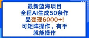 最新蓝海项目：全程AI生成50条作品变现6k+，可矩阵操作，有手就能操作-大齐资源站