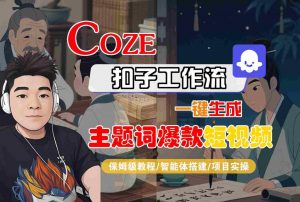 COZE扣子工作流一键生成主题词爆款短视频，保姆级教程-智能体搭建-项目实操-大齐资源站