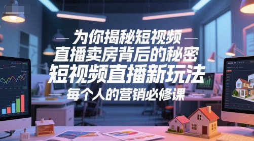 为你揭秘短视频直播卖房背后的秘密，短视频直播新玩法，每个人的营销必修课-大齐资源站