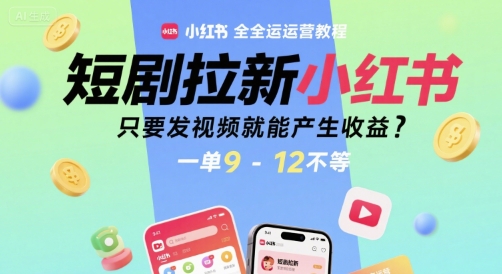 短剧拉新小红书全运营教程，只要发视频就能产生收益，一单9-12不等-大齐资源站