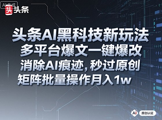 头条AI黑科技新玩法，多平台爆文一键爆改，消除AI痕迹，秒过原创，矩阵批量操作月入1w+【揭秘】-大齐资源站