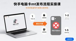 快手电脑卡mt发布流程实操课，针对手机型号不支持mt的手机-大齐资源站