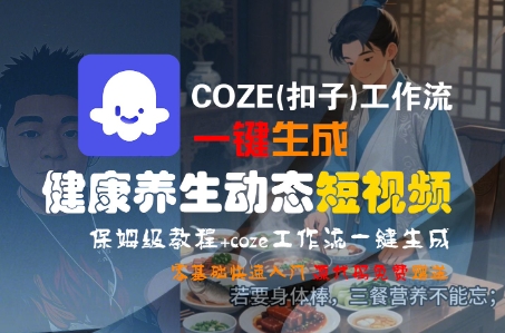 COZE(扣子)工作流一键生成健康养生动态短视频，保姆级教程，零基础快速入门-大齐资源站