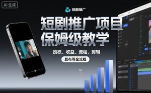 短剧推广项目保姆级教学，授权、收益、流程、剪辑，发布等全流程-大齐资源站