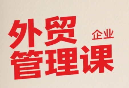 中小外贸企业管理课，系统性强，直击痛点，助企业全面提升管理智慧-大齐资源站