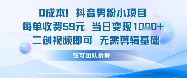 0成本，抖音男粉小项目 每单收费59元当日变现1k+ 二创视频即可无需剪辑基础-大齐资源站