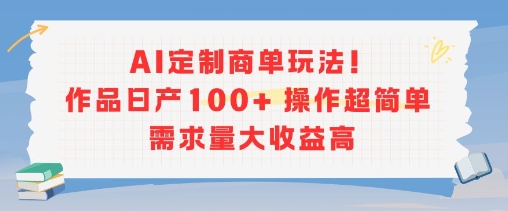 AI定制商单玩法，作品日产100+操作超简单，需求量大收益高-大齐资源站