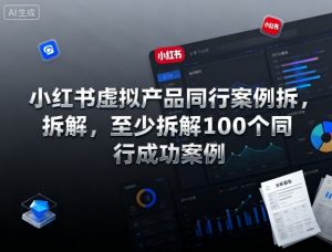 小红书虚拟产品同行案例拆解，至少拆解100个同行成功案例-大齐资源站