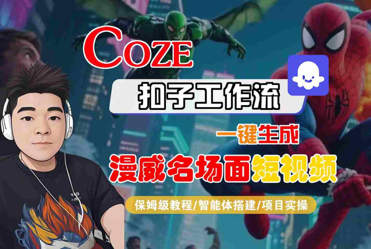 COZE扣子工作流一键生成漫威名场面短视频，保姆级教程-智能体搭建-项目实操-大齐资源站