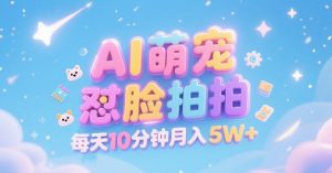 AI萌宠怼脸拍，萌宠赛道，精准高客单，每天十分钟，创作者分成，月入5W+-大齐资源站