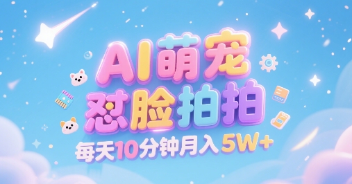 AI萌宠怼脸拍，萌宠赛道，精准高客单，每天十分钟，创作者分成，月入5W+-大齐资源站