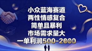 小众蓝海赛道，两性情感复合，简单且暴利，市场需求量大，一单利润5张，未来几年可持续深耕的项目-大齐资源站