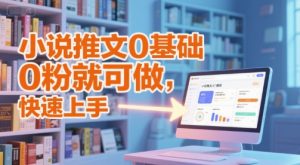 小说推文0基础入门教程，0粉就可做，快速上手-大齐资源站