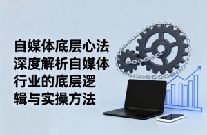 自媒体底层心法,深度解析自媒体行业的底层逻辑与实操方法-大齐资源站
