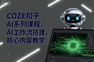 COZE扣子AI系列课程，AI工作流搭建，核心内容教学-大齐资源站