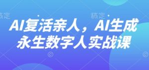 AI“复活”亲人，AI生成永生数字人实战课-大齐资源站