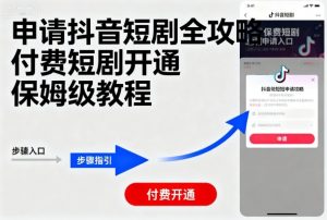 申请抖音短剧全攻略付费短剧开通，保姆级教程-大齐资源站