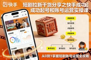 短剧拉新干货分享之快手成功起号和账号运营实操课-大齐资源站