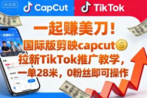 一起賺美刀!国际版剪映capcut拉新TikTok推广教学,一单28米,0粉丝即可操作(附推广入口和教学)-大齐资源站