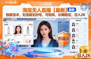 淘宝无人直播【最新】,独家技术,无违规无封号,可矩阵,长期稳定,日入2K【揭秘】-大齐资源站