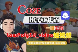 Coze扣子智能体工作流一键生成“LowPoly3d_video“短视频,全流程保姆级教学-大齐资源站
